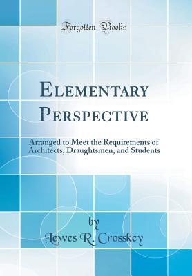 Full Download Elementary Perspective: Arranged to Meet the Requirements of Architects, Draughtsmen, and Students (Classic Reprint) - Lewes R. Crosskey | PDF