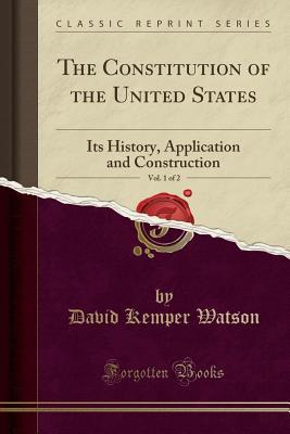 Download The Constitution of the United States, Vol. 1 of 2: Its History, Application and Construction (Classic Reprint) - David Kemper Watson | PDF
