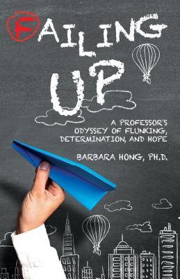 Read Failing Up: A Professor's Odyssey of Flunking, Determination, and Hope - Barbara Hong, Ph.D. | PDF