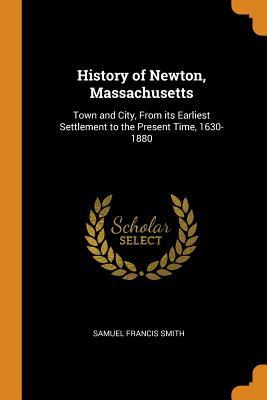 Full Download History of Newton, Massachusetts: Town and City, From its Earliest Settlement to the Present Time, 1630-1880 - Samuel Francis Smith | PDF