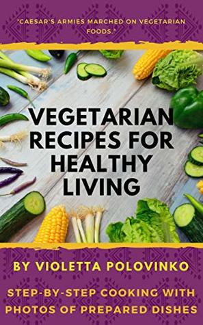 Read Online Vegetarian recipes for healthy living: step-by-step cooking with photos of prepared dishes - Violetta Polovinko file in ePub