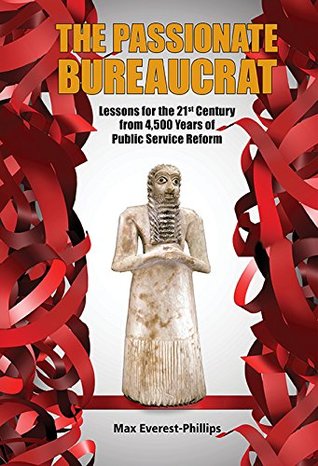 Read Online The Passionate Bureaucrat:Lessons for the 21st Century from 4,500 Years of Public Service Reform (Political Science Policy Studi) - Max Everest-Phillips | ePub
