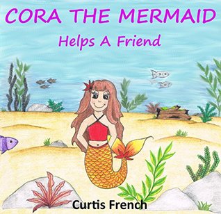 Full Download Cora The Mermaid: Helps A Friend (Book For Kids) (Fantasy Friends 3) - Curtis French file in ePub