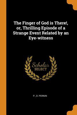 Download The Finger of God Is There!, Or, Thrilling Episode of a Strange Event Related by an Eye-Witness - P D Pernin | PDF