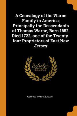 Download A Genealogy of the Warne Family in America; Principally the Descendants of Thomas Warne, Born 1652, Died 1722, One of the Twenty-Four Proprietors of East New Jersey - George Warne Labaw file in PDF