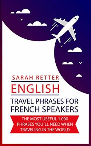 Read ENGLISH: TRAVEL PHRASES FOR FRENCH SPEAKERS.: The most useful 1.000 phrases you´ll need when traveling in the world. - Sarah Retter | PDF
