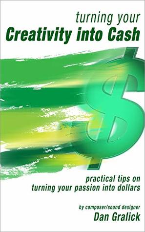 Full Download Turning Your Creativity Into Cash: practical tips on turning your passion into dollars - Dan Gralick file in PDF