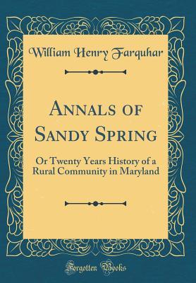 Read Online Annals of Sandy Spring: Or Twenty Years History of a Rural Community in Maryland (Classic Reprint) - William Henry Farquhar | PDF