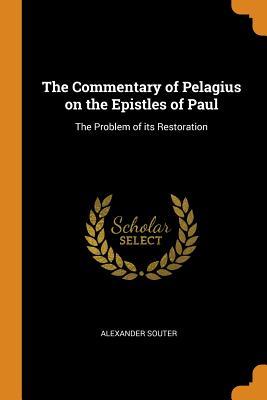 Read Online The Commentary of Pelagius on the Epistles of Paul: The Problem of Its Restoration - Alexander Souter | PDF