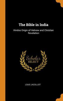 Read Online The Bible in India: Hindoo Origin of Hebrew and Christian Revelation - Louis Jacolliot | ePub