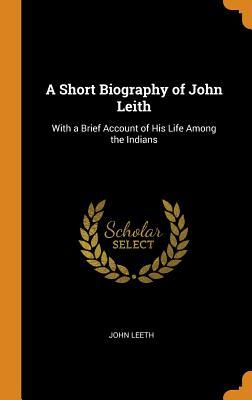Full Download A Short Biography of John Leith: With a Brief Account of His Life Among the Indians - John Leeth file in ePub