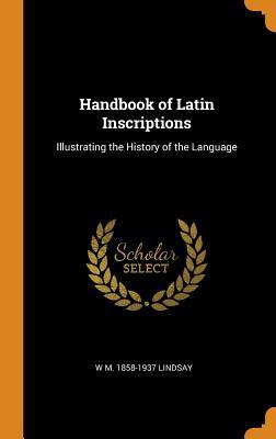 Download Handbook of Latin Inscriptions: Illustrating the History of the Language - W M 1858-1937 Lindsay | ePub