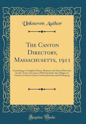 Read Online The Canton Directory, Massachusetts, 1911: Containing a Complete House, Business and Street Directory for the Town of Canton, Which Includes the Villages of Canton, Canton Centre, Canton Junction and Ponkapoag (Classic Reprint) - Unknown file in PDF