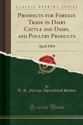 Full Download Prospects for Foreign Trade in Dairy Cattle and Dairy, and Poultry Products: April 1964 (Classic Reprint) - U.S. Foreign Agricultural Service | ePub