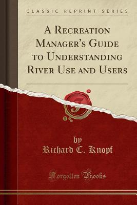 Full Download A Recreation Manager's Guide to Understanding River Use and Users (Classic Reprint) - Richard C Knopf file in PDF