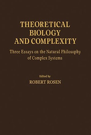 Read Online Theoretical Biology and Complexity: Three Essays on the Natural Philosophy of Complex Systems - Robert Rosen | PDF