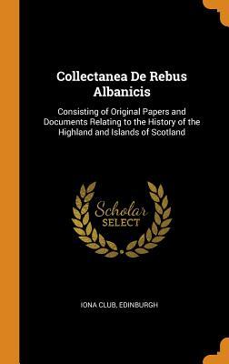 Download Collectanea de Rebus Albanicis: Consisting of Original Papers and Documents Relating to the History of the Highland and Islands of Scotland - Edinburgh Iona Club file in ePub