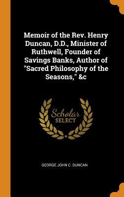 Download Memoir of the Rev. Henry Duncan, D.D., Minister of Ruthwell, Founder of Savings Banks, Author of Sacred Philosophy of the Seasons, &c - George John C Duncan | ePub
