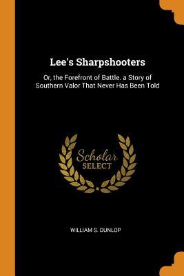Download Lee's Sharpshooters: Or, the Forefront of Battle. a Story of Southern Valor That Never Has Been Told - William S. Dunlop | PDF