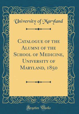 Full Download Catalogue of the Alumni of the School of Medicine, University of Maryland, 1850 (Classic Reprint) - University of Maryland file in PDF