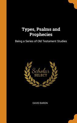 Read Types, Psalms and Prophecies: Being a Series of Old Testament Studies - David Baron file in ePub