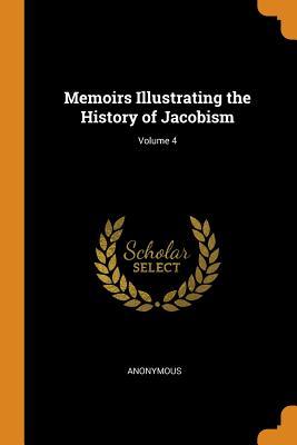 Read Memoirs Illustrating the History of Jacobism; Volume 4 - Anonymous | ePub