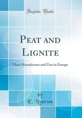 Read Online Peat and Lignite: Their Manufacture and Uses in Europe (Classic Reprint) - E. Nystrom | ePub