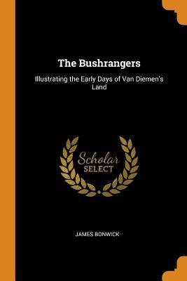 Full Download The Bushrangers: Illustrating the Early Days of Van Diemen's Land - James Bonwick file in ePub