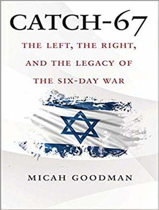 Read Online Catch-67: The Left, the Right, and the Legacy of the Six-Day War - Micah Goodman | ePub