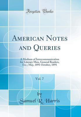 Download American Notes and Queries, Vol. 7: A Medium of Intercommunication for Literary Men, General Readers, Etc.; May, 1891 October, 1891 (Classic Reprint) - Samuel R. Harris file in PDF