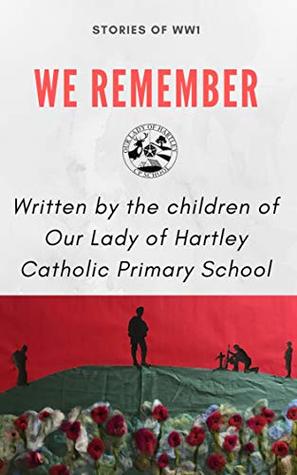 Full Download We Remember: WW1 stories written by the children of Our Lady of Hartley Catholic Primary School - Our Lady of Hartley Catholic Primary School file in PDF