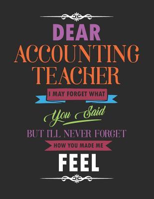 Full Download Dear Accounting Teacher I May Forget What You Said But I'll Never Forget How You Made Me Feel: Blank Line Teacher Appreciation Notebook (8.5 X 11 - 110 Pages) - Lilly M Caters file in PDF