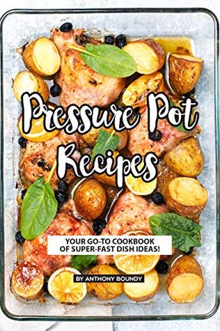 Download Pressure Pot Recipes: Your GO-TO Cookbook of Super-Fast Dish Ideas! - Anthony Boundy | PDF