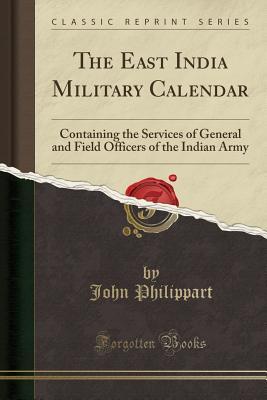 Full Download The East India Military Calendar: Containing the Services of General and Field Officers of the Indian Army (Classic Reprint) - John Philippart file in PDF