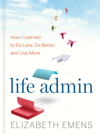 Read Life Admin: How I Learned to Do Less, Do Better, and Live More - Elizabeth Emens | ePub