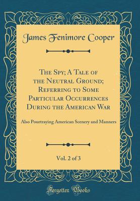 Full Download The Spy; A Tale of the Neutral Ground; Referring to Some Particular Occurrences During the American War, Vol. 2 of 3: Also Pourtraying American Scenery and Manners (Classic Reprint) - James Fenimore Cooper | ePub