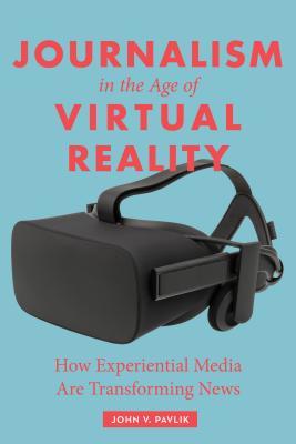 Read Online Journalism in the Age of Virtual Reality: How Experiential Media Are Transforming News - John Pavlik file in ePub