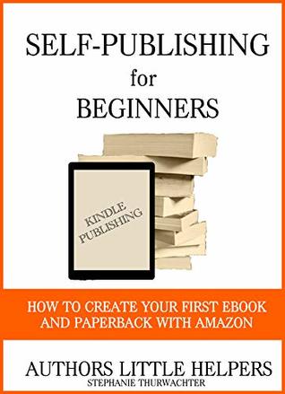Read Online Self-Publishing for Beginners: How to create your first e-book and paperback with Amazon (Books for Indie Authors 1) - Stephanie Thurwachter file in PDF