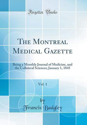 Download The Montreal Medical Gazette, Vol. 1: Being a Monthly Journal of Medicine, and the Collateral Sciences; January 1, 1845 (Classic Reprint) - Francis Badgley | PDF