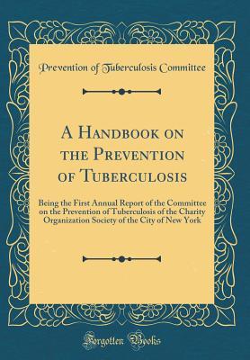 Download A Handbook on the Prevention of Tuberculosis: Being the First Annual Report of the Committee on the Prevention of Tuberculosis of the Charity Organization Society of the City of New York (Classic Reprint) - Prevention of Tuberculosis Committee file in ePub