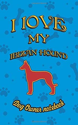 Read I love my Ibizan Hound - Dog owner notebook: Doggy style designed pages for dog owner to note Training log and daily adventures. (I Love My Dog) - Crazy Dog Lover | PDF