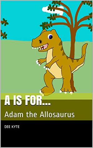 Read Online A is for: Adam the Allosaurus (My Dinosaur Alphabet) - Dee Kyte | PDF
