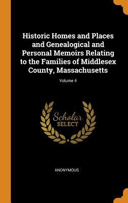 Download Historic Homes and Places and Genealogical and Personal Memoirs Relating to the Families of Middlesex County, Massachusetts; Volume 4 - Anonymous | PDF