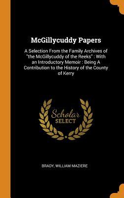 Download McGillycuddy Papers: A Selection from the Family Archives of the McGillycuddy of the Reeks: With an Introductory Memoir: Being a Contribution to the History of the County of Kerry - William Maziere Brady | ePub