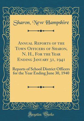 Read Online Annual Reports of the Town Officers of Sharon, N. H., for the Year Ending January 31, 1941: Reports of School District Officers for the Year Ending June 30, 1940 (Classic Reprint) - Sharon New Hampshire file in PDF