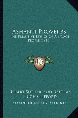 Read Ashanti Proverbs: The Primitive Ethics of a Savage People (1916) - Robert Sutherland Rattray file in PDF