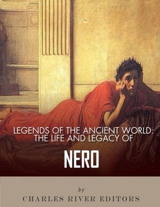 Read Online Legends of the Ancient World: The Life and Legacy of Nero - Charles River Editors | ePub