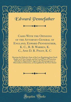 Full Download Cases with the Opinions of the Attorney-General of England, Edward Pennefather, K. C., R. B. Warren, K. C., and D. R. Pigot, K. C: Showing the Defective State of the Law Regulating Joint Stock Banks, as It Now Stands, and the Local Want of Protection Affo - Edward Pennefather file in ePub