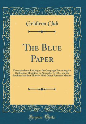 Download The Blue Paper: Correspondence Relating to the Campaign Preceeding the Outbreak of Hostilities on November 3, 1914, and the Fatalities Incident Thereto, with Other Pertinent Matters (Classic Reprint) - Gridiron Club file in PDF