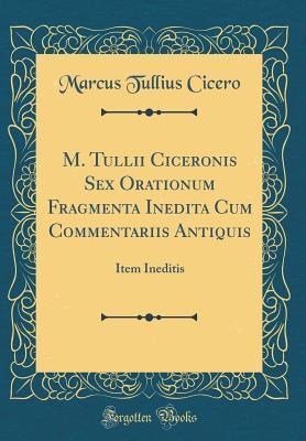Read M. Tullii Ciceronis Sex Orationum Fragmenta Inedita Cum Commentariis Antiquis: Item Ineditis (Classic Reprint) - Marcus Tullius Cicero | ePub